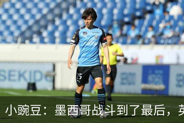 小豌豆：墨西哥战斗到了最后，英格兰最好的球员关键时刻站了出来